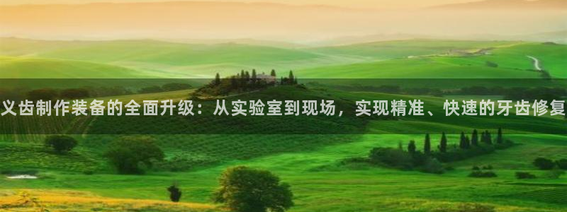 门徒娱乐注册测速：义齿制作装备的全面升级：从实验室到现场，实