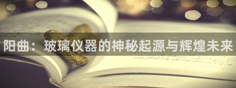 门徒娱乐注册分听判官333OO：阳曲：玻璃仪器的神秘起源与辉