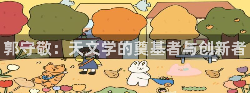 娱乐门徒免费阅读：郭守敬：天文学的奠基者与创新者
