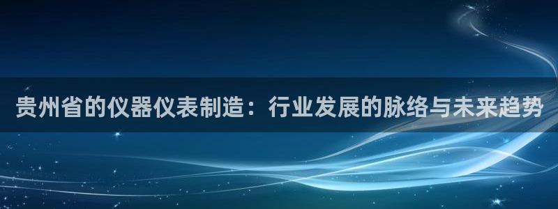 门徒娱乐品牌产品：贵州省的仪器仪表制造：行业发展的脉络与未来