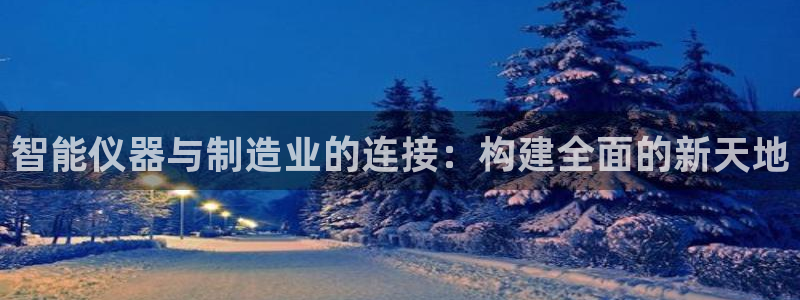 门徒娱乐会不会突然倒闭：智能仪器与制造业的连接：构建全面的新