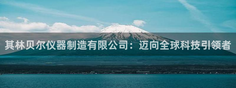 门徒娱乐地5指尖：其林贝尔仪器制造有限公司：迈向全球科技引领