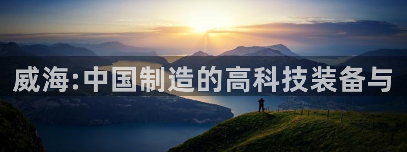 门徒娱乐网页版：威海:中国制造的高科技装备与