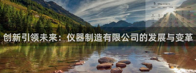 万国觉醒娱乐门徒攻略图：创新引领未来：仪器制造有限公司的发展