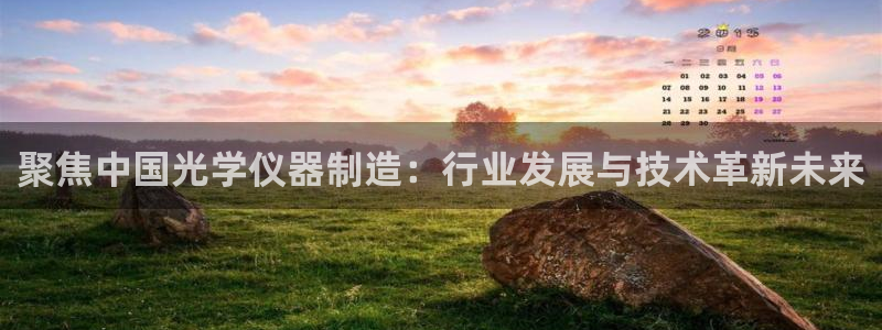 娱乐门徒下载手机版：聚焦中国光学仪器制造：行业发展与技术革新