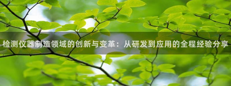 门徒第娱乐平台真的假的：检测仪器制造领域的创新与变革：从研发