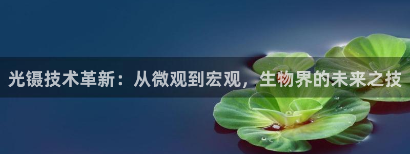 门徒娱乐平台信誉怎样评：光镊技术革新：从微观到宏观，生物界的