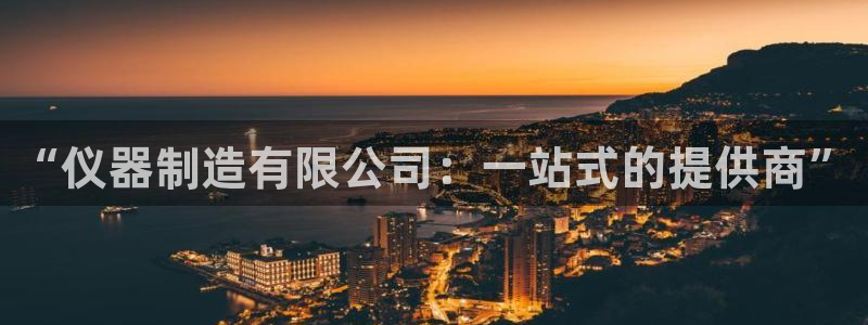 门徒娱乐注册地址在哪里：“仪器制造有限公司：一站式的提供商”