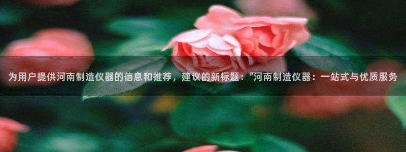 门徒娱乐网站官网首页：为用户提供河南制造仪器的信息和推荐，建
