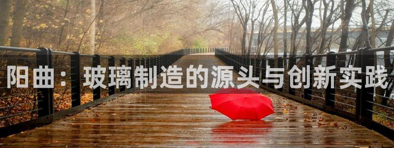 门徒娱乐登录网址大全：阳曲：玻璃制造的源头与创新实践