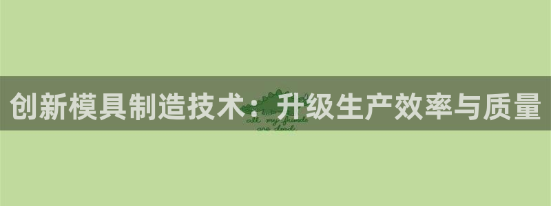 门徒娱乐总代理是谁呀：创新模具制造技术：升级生产效率与质量