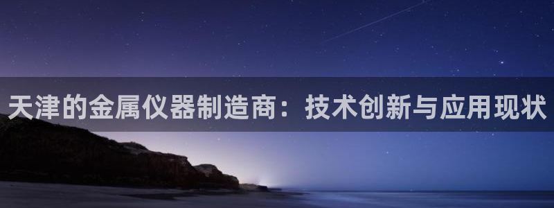 门徒娱乐土六七五一38：天津的金属仪器制造商：技术创新与应用