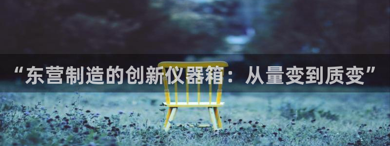 门徒娱乐在线链接观看：“东营制造的创新仪器箱：从量变到质变”