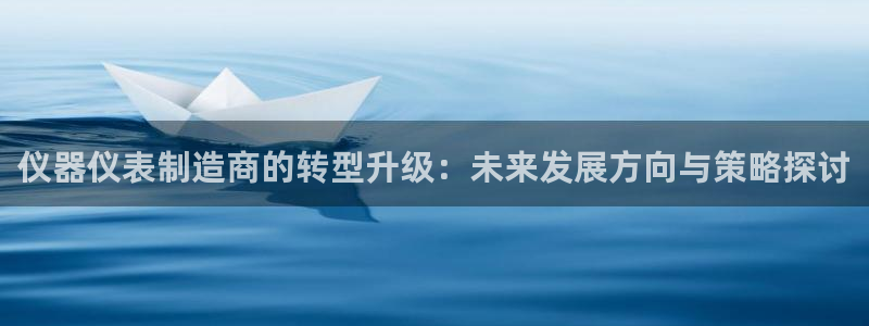 门徒娱乐川六七五一38：仪器仪表制造商的转型升级：未来发展方