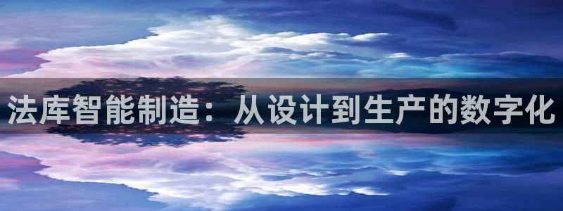 门徒娱乐右5指尖：法库智能制造：从设计到生产的数字化