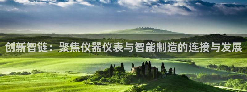 门徒娱乐排名qq：创新智链：聚焦仪器仪表与智能制造的连接与发