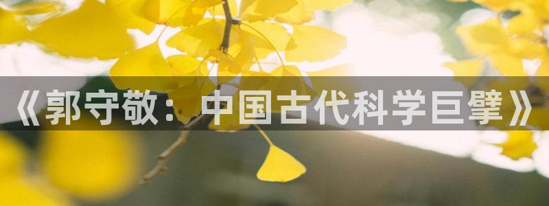 门徒娱乐是干嘛的软件：《郭守敬：中国古代科学巨擘》