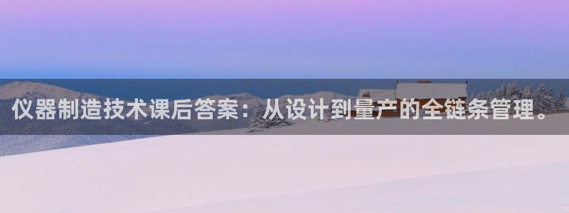 门徒娱乐平台代理合法吗：仪器制造技术课后答案：从设计到量产的