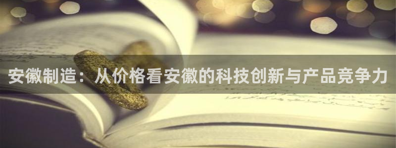 门徒娱乐可以赚钱嘛：安徽制造：从价格看安徽的科技创新与产品竞