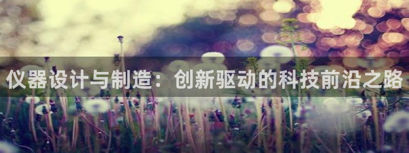 举报门徒娱乐：仪器设计与制造：创新驱动的科技前沿之路