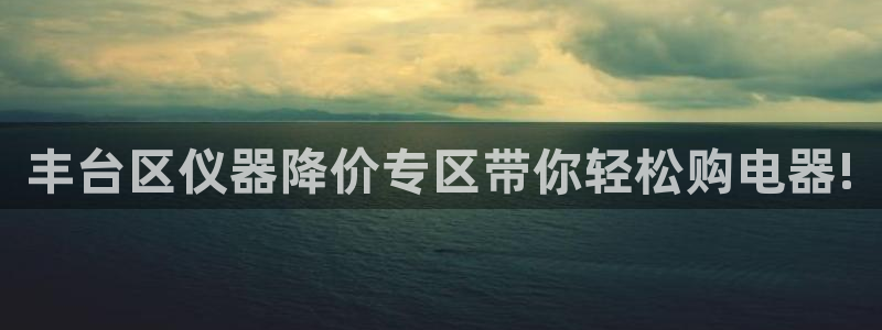 门徒彩票娱乐平台太阳：丰台区仪器降价专区带你轻松购电器!