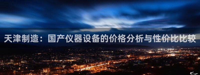 风暴门徒娱乐：天津制造：国产仪器设备的价格分析与性价比比较