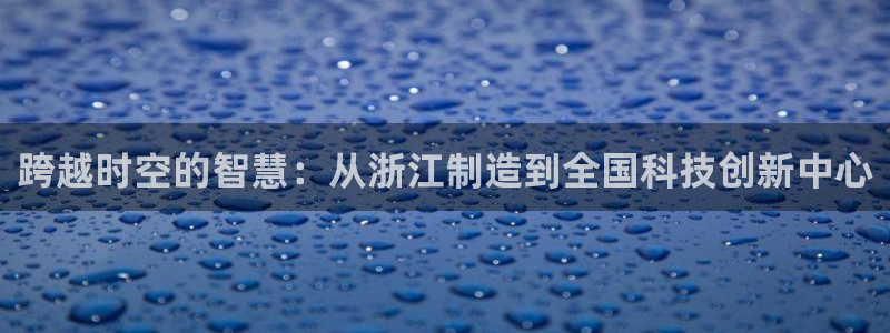娱乐门徒免费下载安装：跨越时空的智慧：从浙江制造到全国科技创