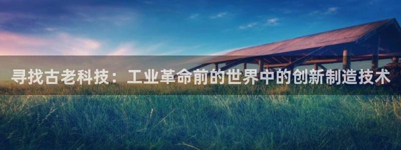 门徒娱乐代理待遇好吗：寻找古老科技：工业革命前的世界中的创新