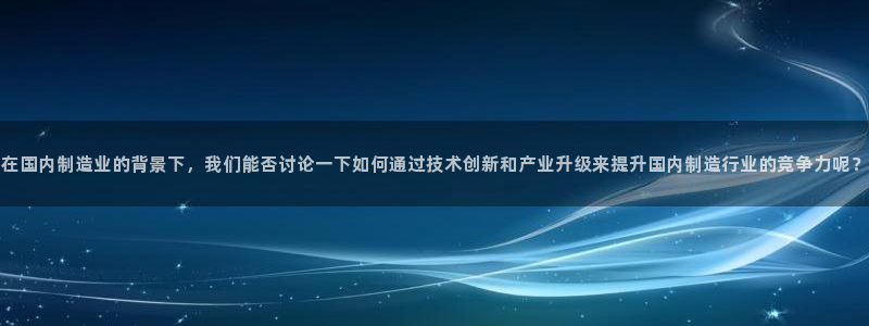 门徒娱乐挂机软件下载：在国内制造业的背景下，我们能否讨论一下