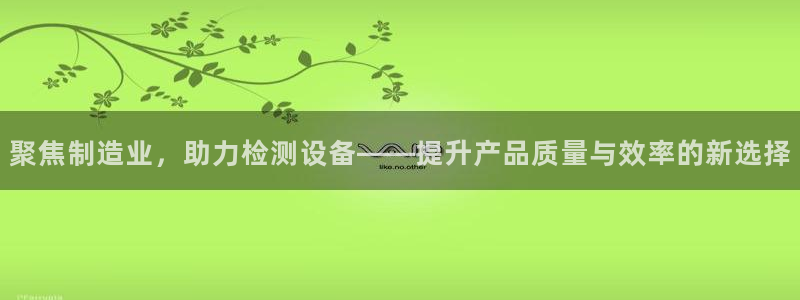 门徒娱乐在线链接观看：聚焦制造业，助力检测设备——提升产品质