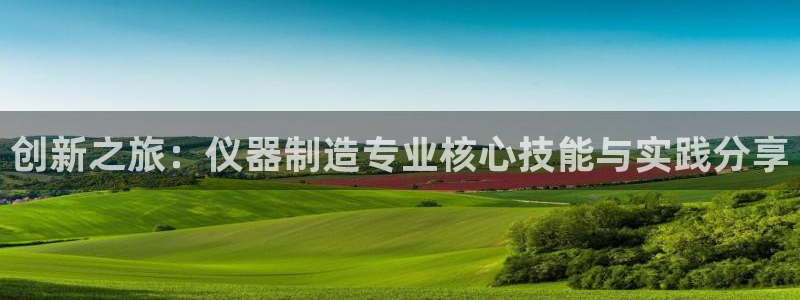 门徒娱乐怎么赚钱：创新之旅：仪器制造专业核心技能与实践分享