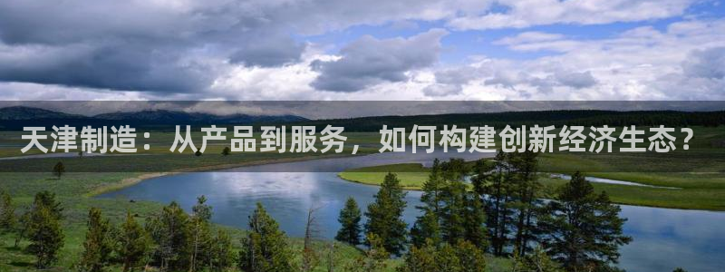 门徒娱乐注册官方账号：天津制造：从产品到服务，如何构建创新经