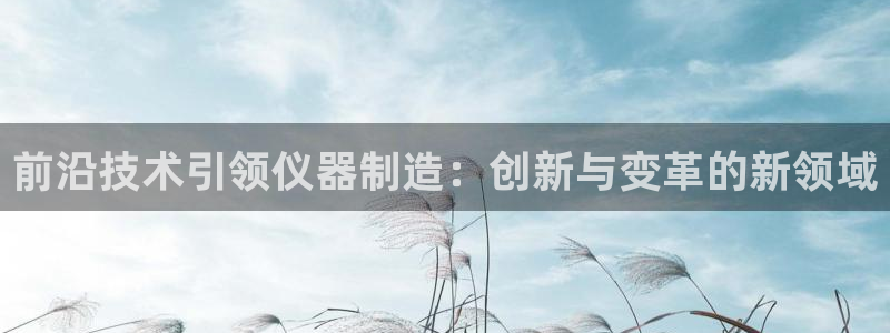 白云生娱乐门徒：前沿技术引领仪器制造：创新与变革的新领域