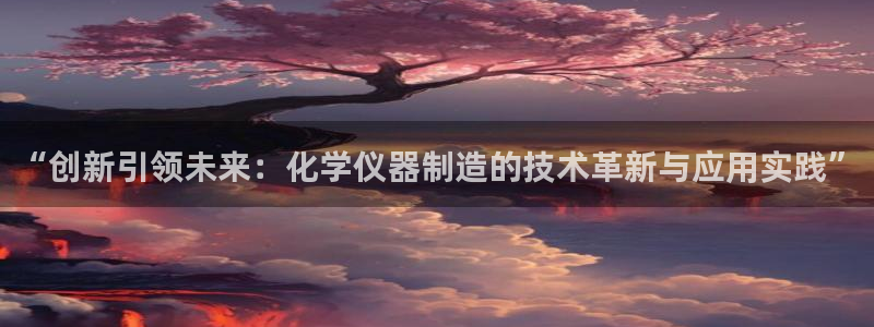 门徒娱乐什么平台直播：“创新引领未来：化学仪器制造的技术革新