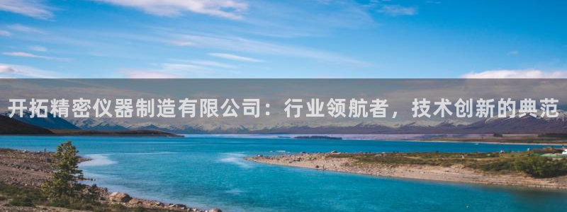 门徒娱乐月5指尖：开拓精密仪器制造有限公司：行业领航者，技术