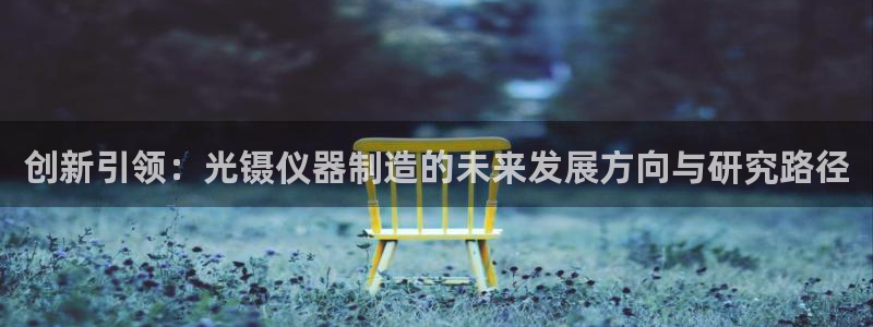 门徒娱乐江7O777：创新引领：光镊仪器制造的未来发展方向与