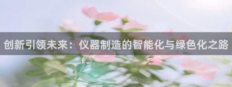 门徒娱乐真的能赚钱吗：创新引领未来：仪器制造的智能化与绿色化