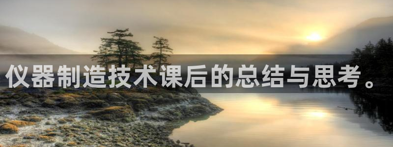 门徒娱乐账号注册流程图：仪器制造技术课后的总结与思考。