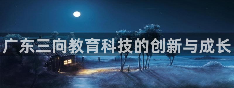 门徒娱乐怎么代理赚钱：广东三向教育科技的创新与成长