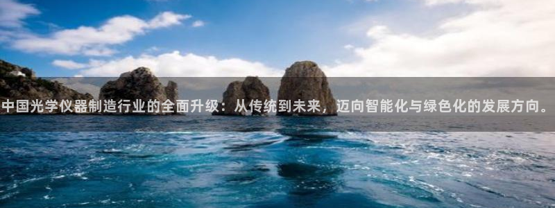 门徒娱乐在线开户：中国光学仪器制造行业的全面升级：从传统到未