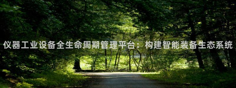 门徒娱乐最狠的三个平台排名：仪器工业设备全生命周期管理平台：