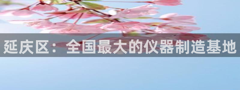 门徒娱乐是个什么软件：延庆区：全国最大的仪器制造基地