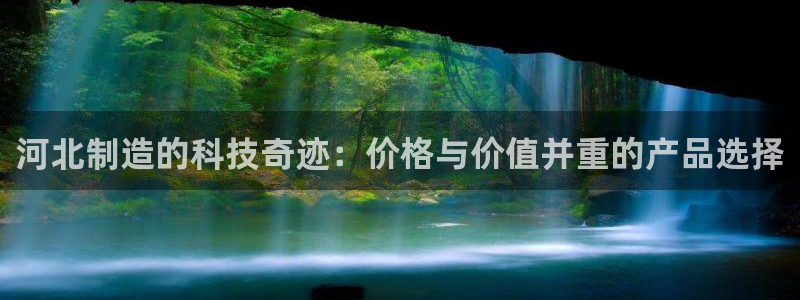 门徒娱乐平台赌博：河北制造的科技奇迹：价格与价值并重的产品选