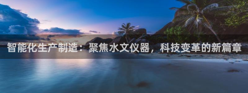 门徒娱乐计划在线观看：智能化生产制造：聚焦水文仪器，科技变革