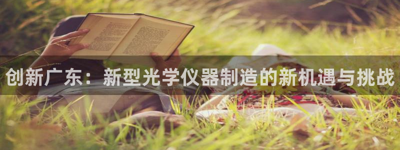 门徒娱乐主管那去判官333OO：创新广东：新型光学仪器制造的