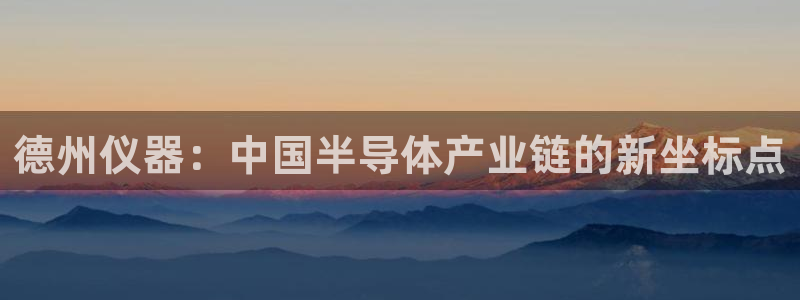 门徒娱乐登录：德州仪器：中国半导体产业链的新坐标点