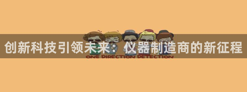 门徒娱乐总代理电话号码是多少：创新科技引领未来：仪器制造商的