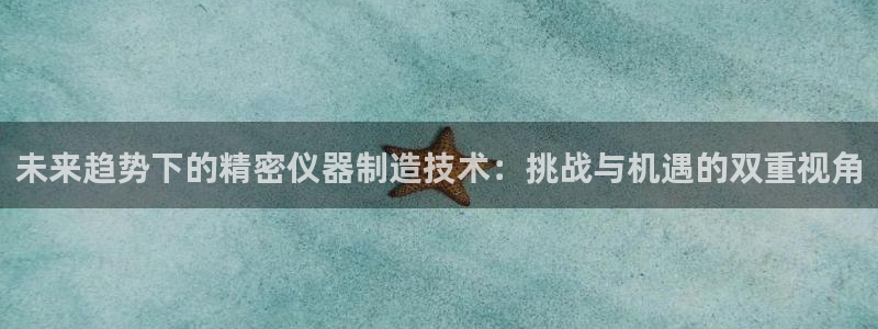 门徒娱乐土六七五一38：未来趋势下的精密仪器制造技术：挑战与