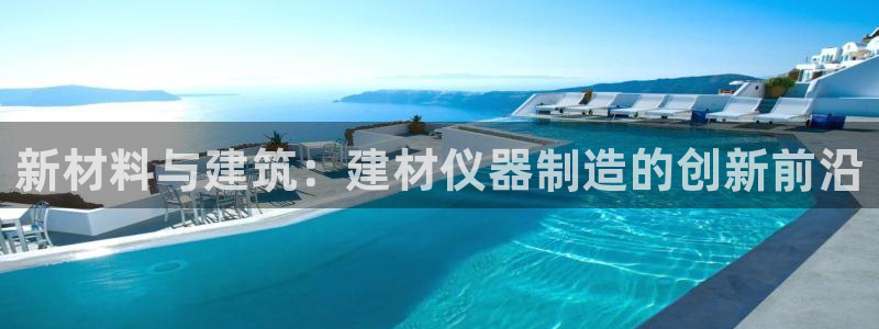 门徒娱乐招商之判官333OO：新材料与建筑：建材仪器制造的创