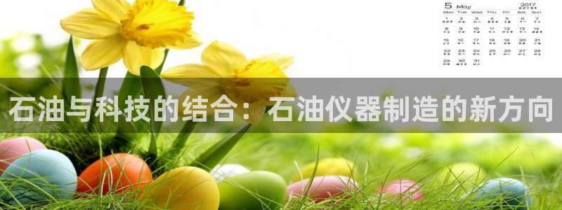 boss娱乐门徒：石油与科技的结合：石油仪器制造的新方向